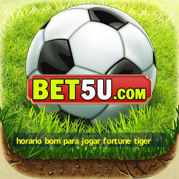 horario bom para jogar fortune tiger